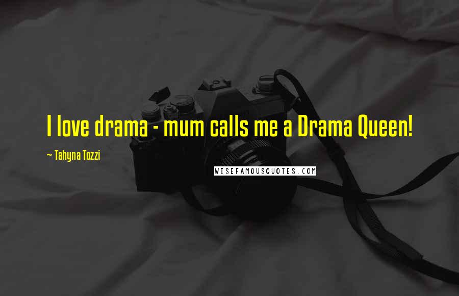 Tahyna Tozzi Quotes: I love drama - mum calls me a Drama Queen!