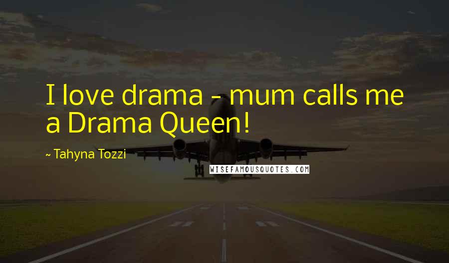 Tahyna Tozzi Quotes: I love drama - mum calls me a Drama Queen!