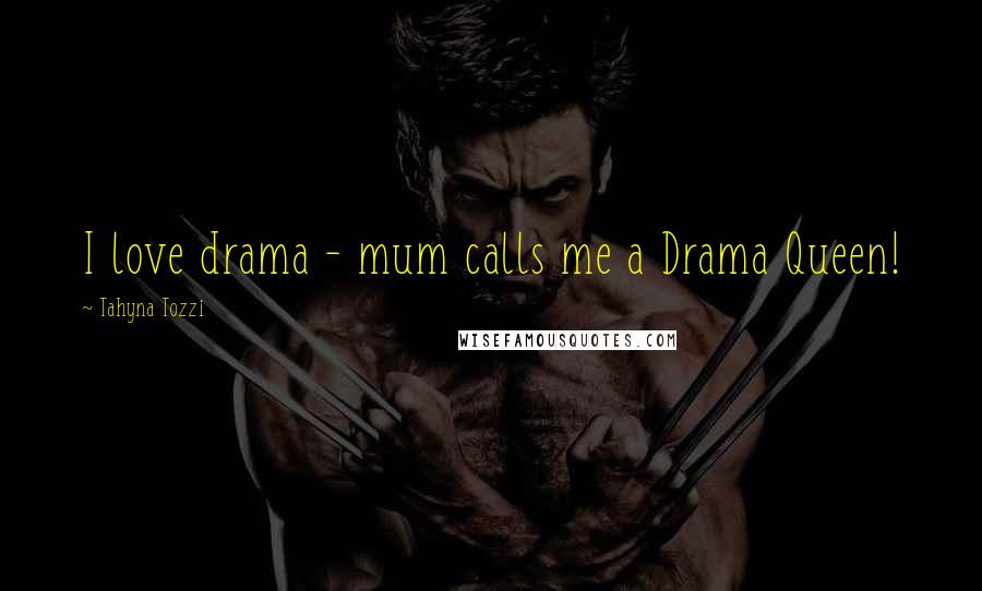 Tahyna Tozzi Quotes: I love drama - mum calls me a Drama Queen!