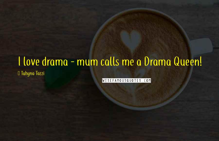 Tahyna Tozzi Quotes: I love drama - mum calls me a Drama Queen!