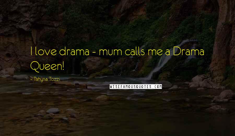 Tahyna Tozzi Quotes: I love drama - mum calls me a Drama Queen!