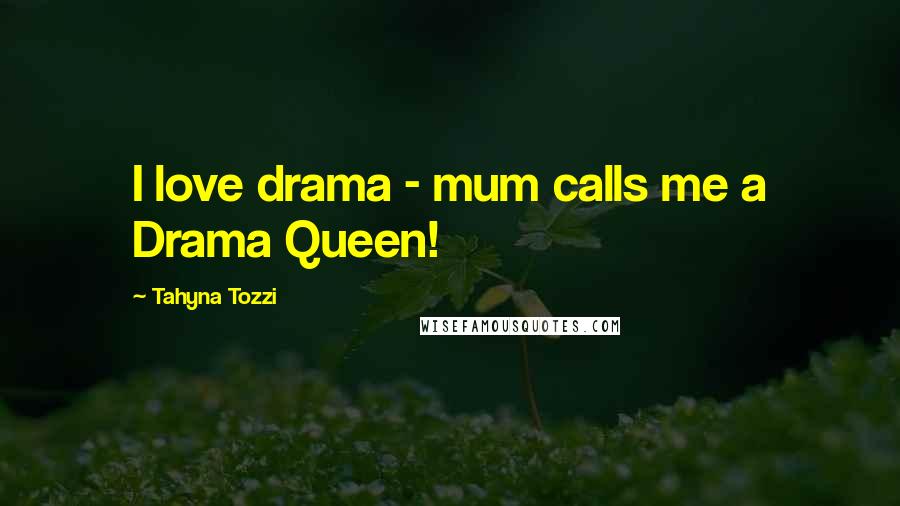 Tahyna Tozzi Quotes: I love drama - mum calls me a Drama Queen!