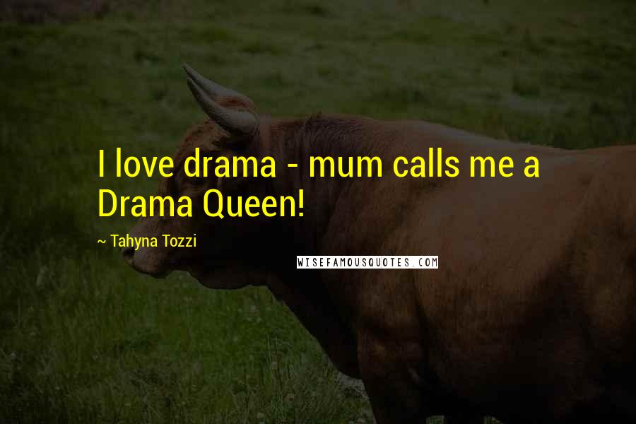 Tahyna Tozzi Quotes: I love drama - mum calls me a Drama Queen!