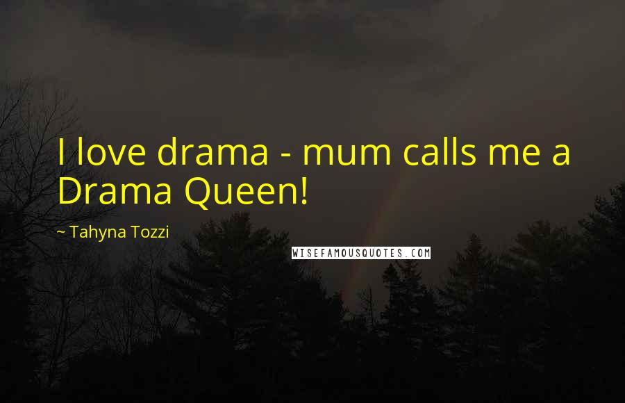 Tahyna Tozzi Quotes: I love drama - mum calls me a Drama Queen!