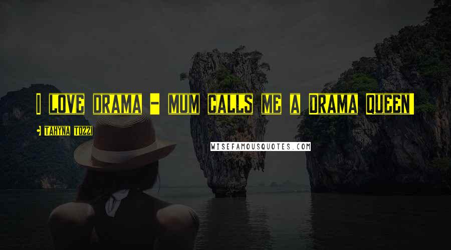 Tahyna Tozzi Quotes: I love drama - mum calls me a Drama Queen!