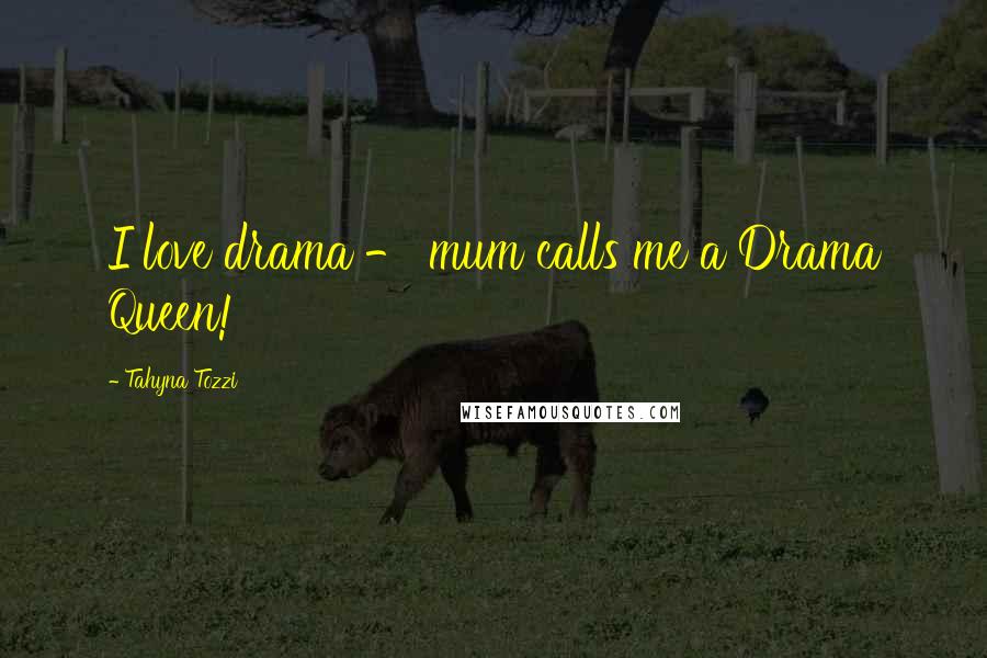Tahyna Tozzi Quotes: I love drama - mum calls me a Drama Queen!