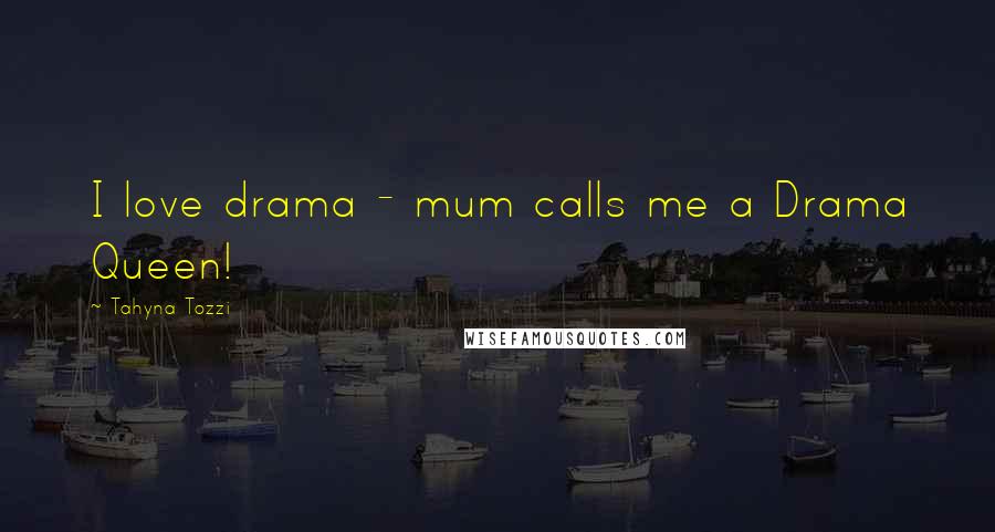 Tahyna Tozzi Quotes: I love drama - mum calls me a Drama Queen!