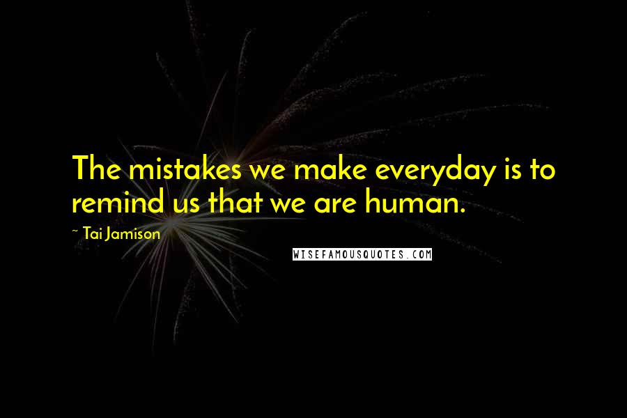 Tai Jamison Quotes: The mistakes we make everyday is to remind us that we are human.