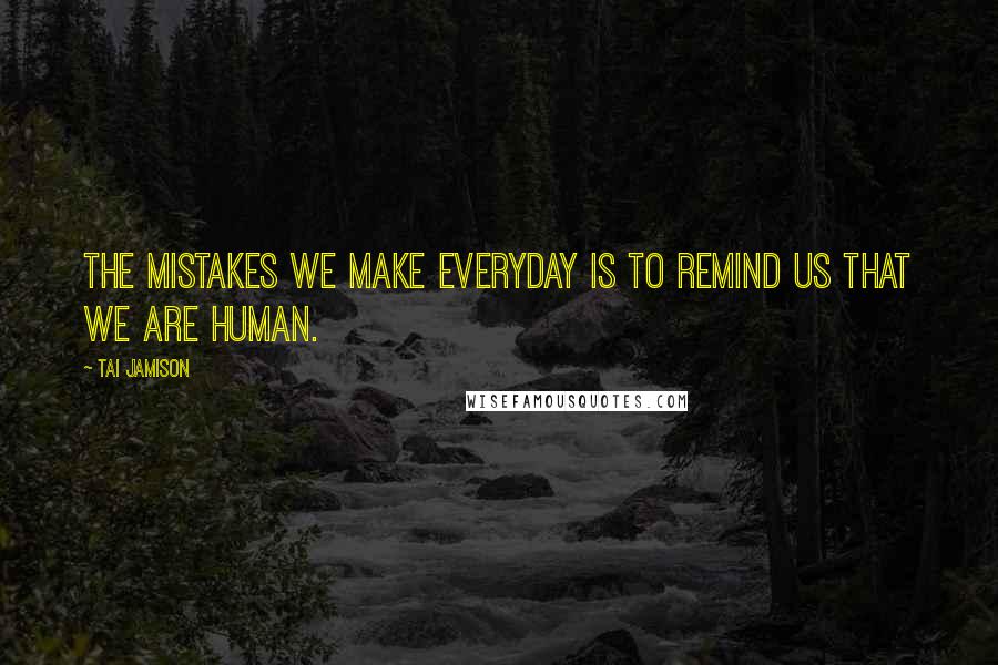 Tai Jamison Quotes: The mistakes we make everyday is to remind us that we are human.