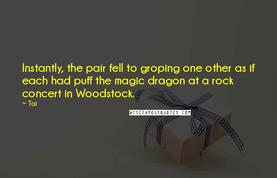 Tai Quotes: Instantly, the pair fell to groping one other as if each had puff the magic dragon at a rock concert in Woodstock.