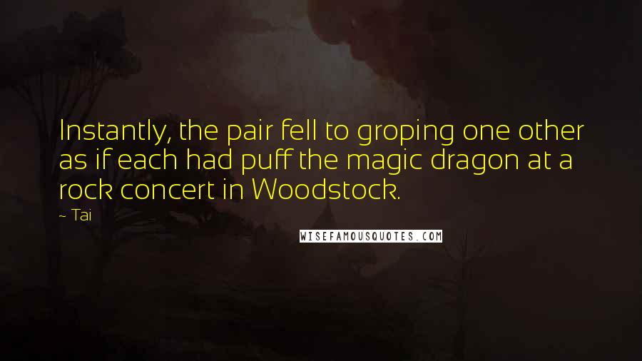 Tai Quotes: Instantly, the pair fell to groping one other as if each had puff the magic dragon at a rock concert in Woodstock.