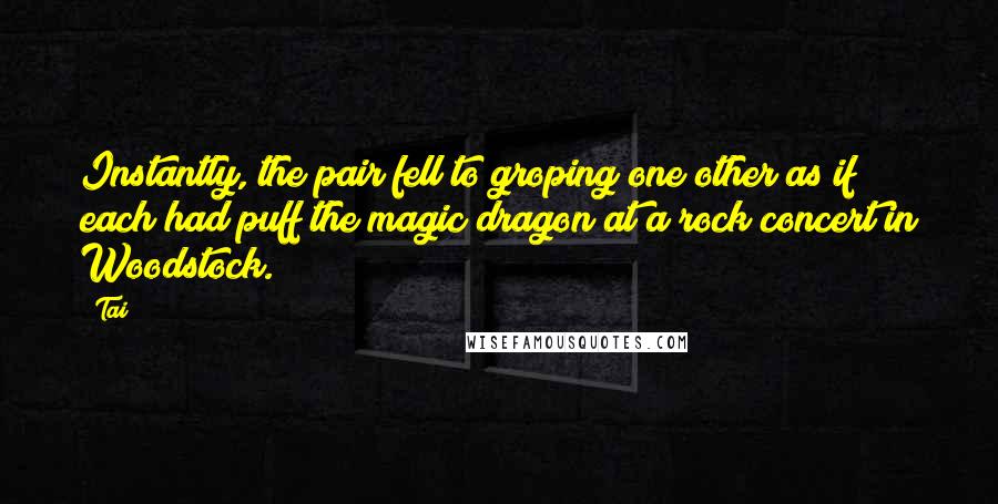 Tai Quotes: Instantly, the pair fell to groping one other as if each had puff the magic dragon at a rock concert in Woodstock.