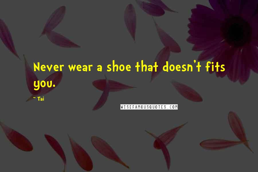 Tai Quotes: Never wear a shoe that doesn't fits you.