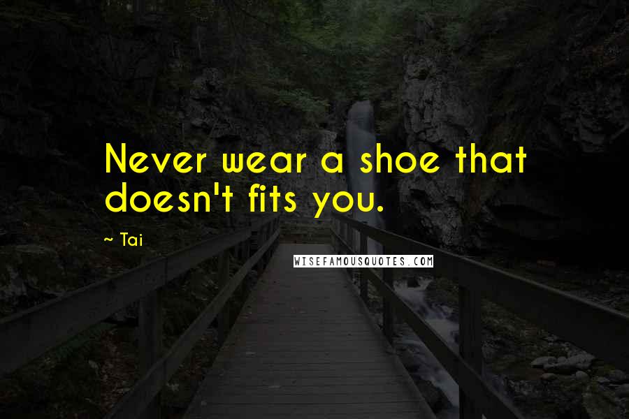 Tai Quotes: Never wear a shoe that doesn't fits you.