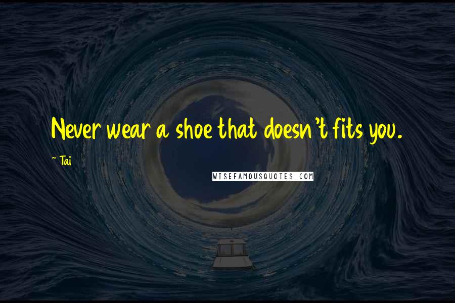 Tai Quotes: Never wear a shoe that doesn't fits you.