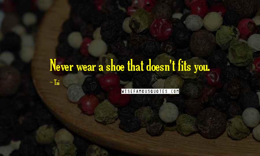 Tai Quotes: Never wear a shoe that doesn't fits you.