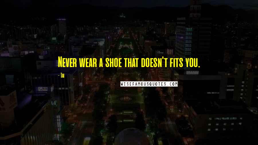 Tai Quotes: Never wear a shoe that doesn't fits you.