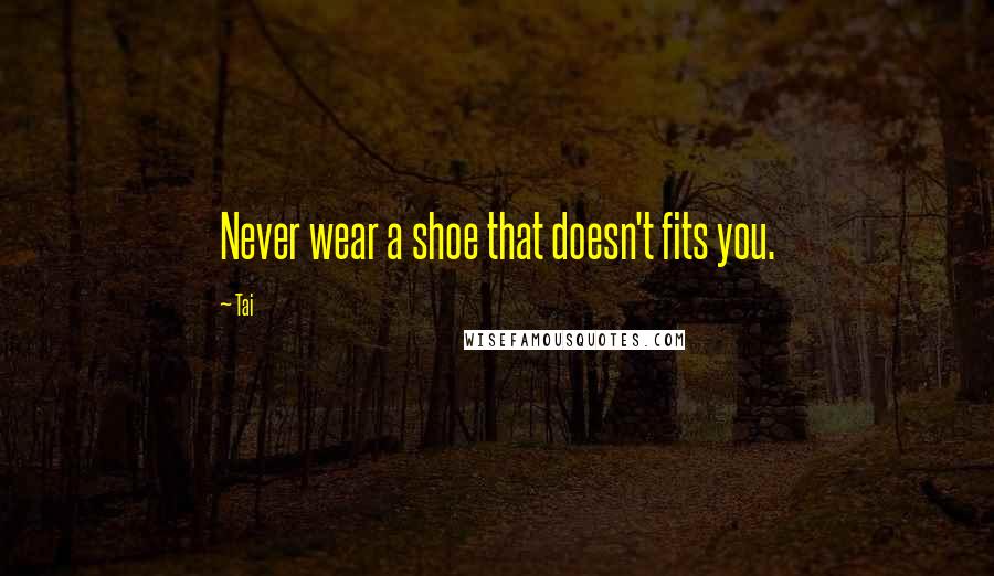 Tai Quotes: Never wear a shoe that doesn't fits you.