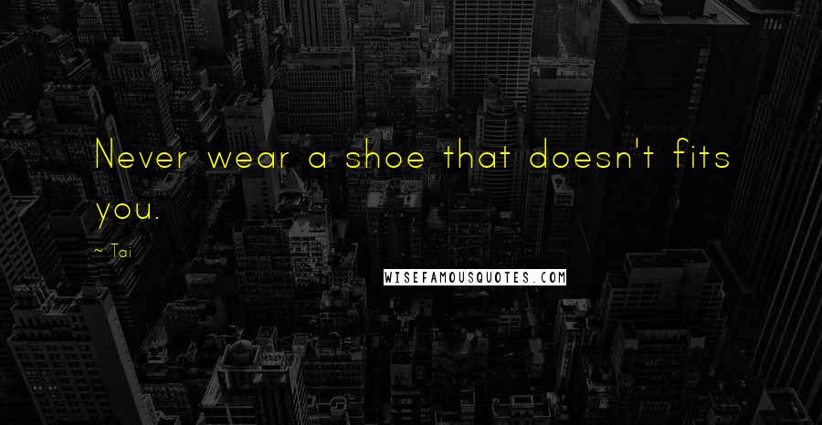 Tai Quotes: Never wear a shoe that doesn't fits you.