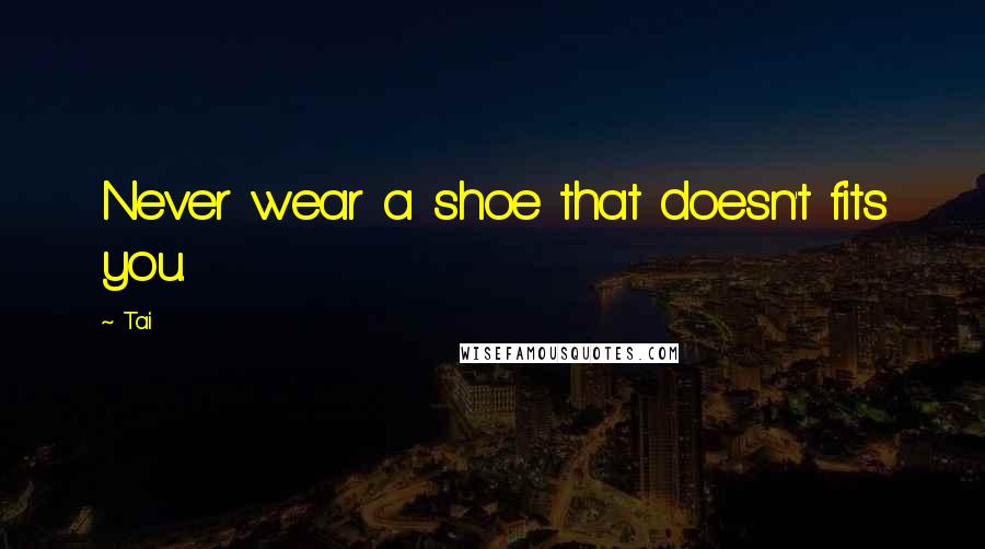 Tai Quotes: Never wear a shoe that doesn't fits you.