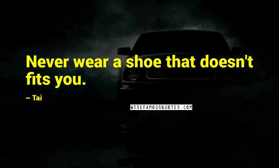 Tai Quotes: Never wear a shoe that doesn't fits you.