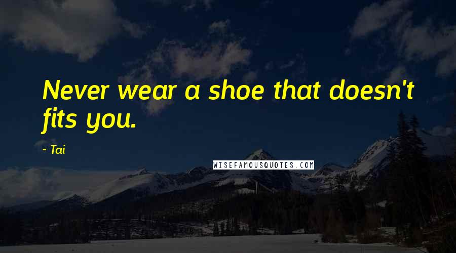 Tai Quotes: Never wear a shoe that doesn't fits you.