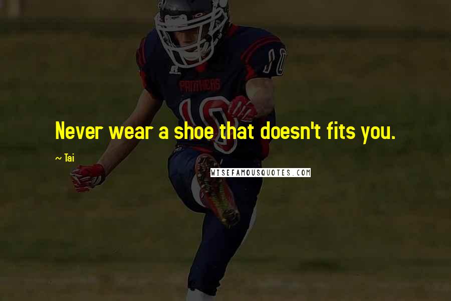 Tai Quotes: Never wear a shoe that doesn't fits you.