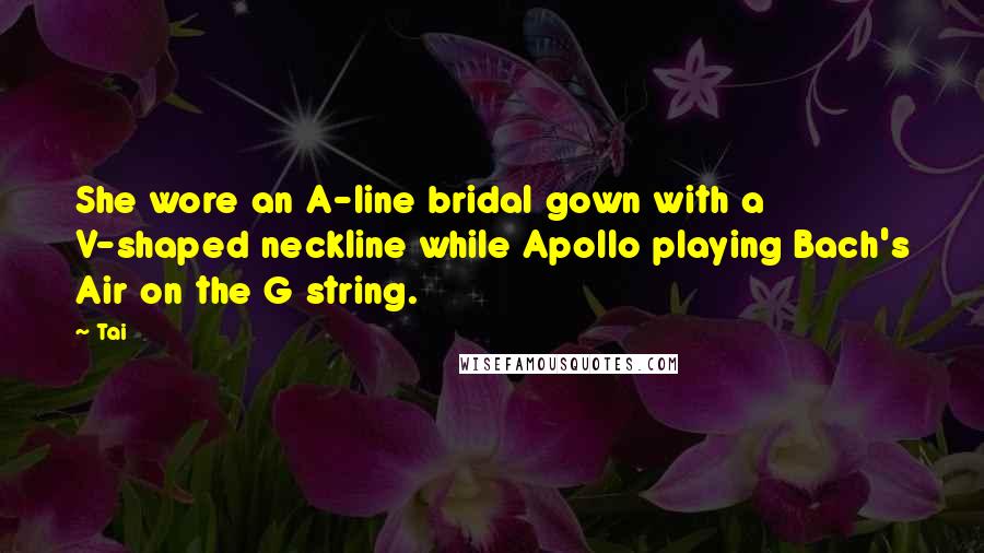 Tai Quotes: She wore an A-line bridal gown with a V-shaped neckline while Apollo playing Bach's Air on the G string.
