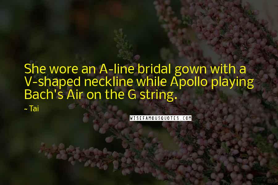 Tai Quotes: She wore an A-line bridal gown with a V-shaped neckline while Apollo playing Bach's Air on the G string.