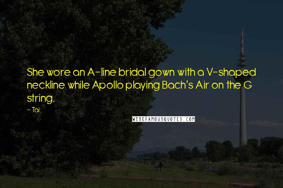 Tai Quotes: She wore an A-line bridal gown with a V-shaped neckline while Apollo playing Bach's Air on the G string.