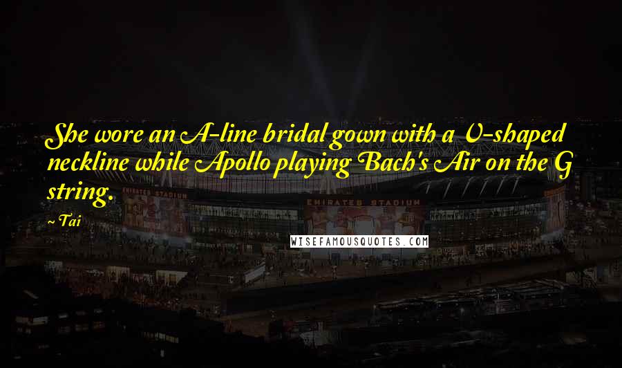 Tai Quotes: She wore an A-line bridal gown with a V-shaped neckline while Apollo playing Bach's Air on the G string.