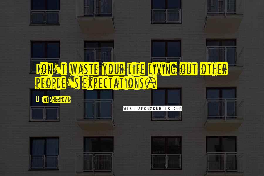 Tai Sheridan Quotes: Don't waste your life living out other people's expectations.