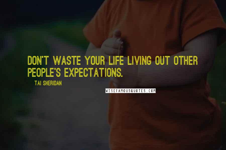 Tai Sheridan Quotes: Don't waste your life living out other people's expectations.