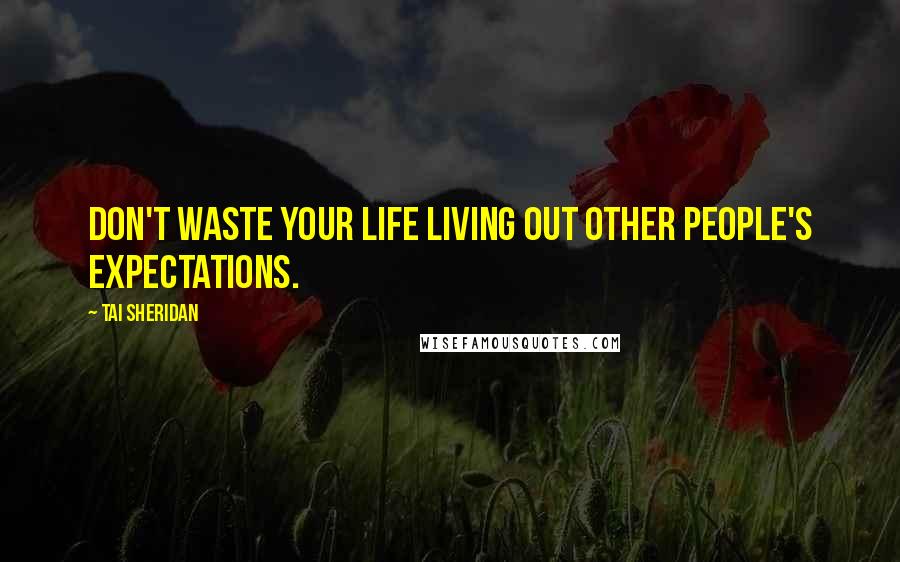 Tai Sheridan Quotes: Don't waste your life living out other people's expectations.