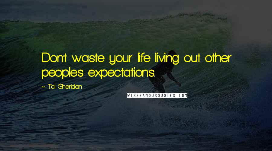 Tai Sheridan Quotes: Don't waste your life living out other people's expectations.