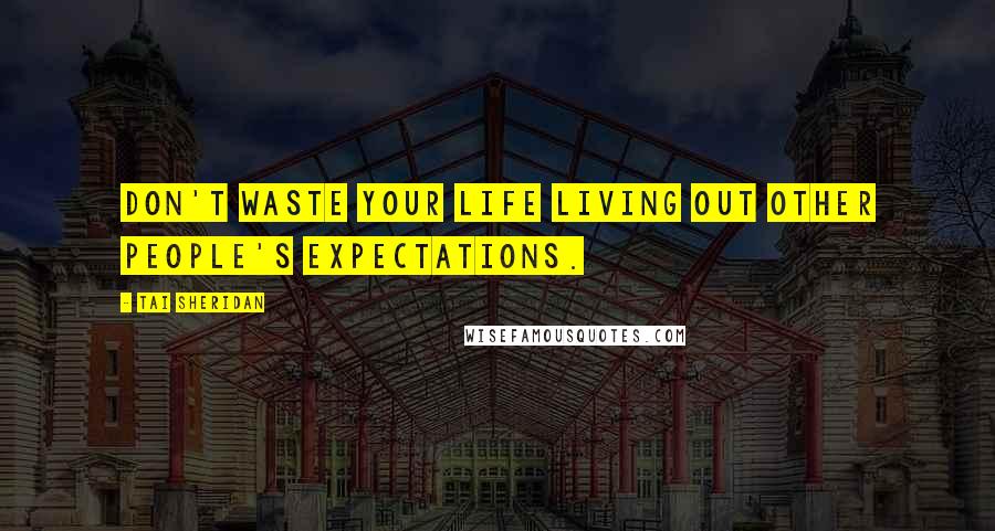 Tai Sheridan Quotes: Don't waste your life living out other people's expectations.
