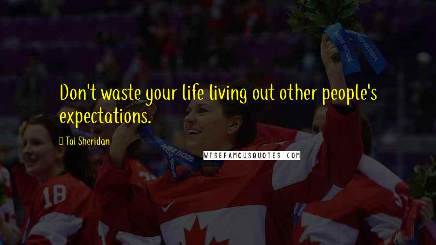Tai Sheridan Quotes: Don't waste your life living out other people's expectations.