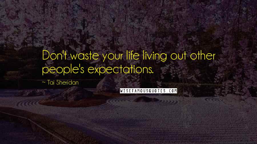 Tai Sheridan Quotes: Don't waste your life living out other people's expectations.