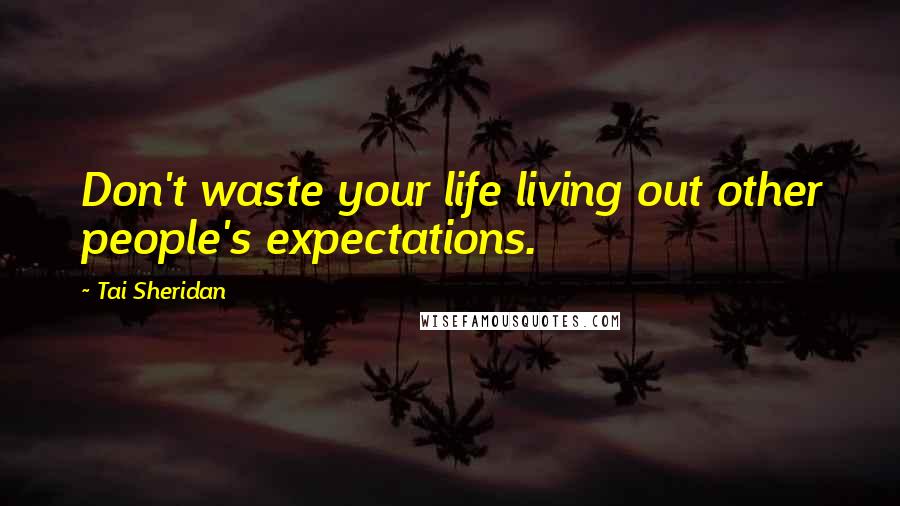 Tai Sheridan Quotes: Don't waste your life living out other people's expectations.