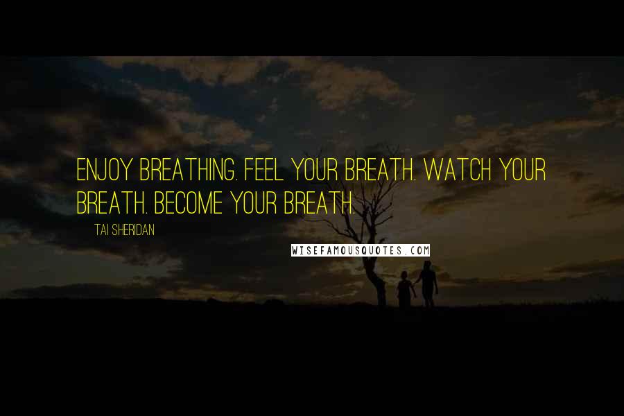 Tai Sheridan Quotes: Enjoy breathing. Feel your breath. Watch your breath. Become your breath.