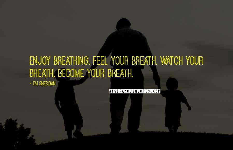 Tai Sheridan Quotes: Enjoy breathing. Feel your breath. Watch your breath. Become your breath.