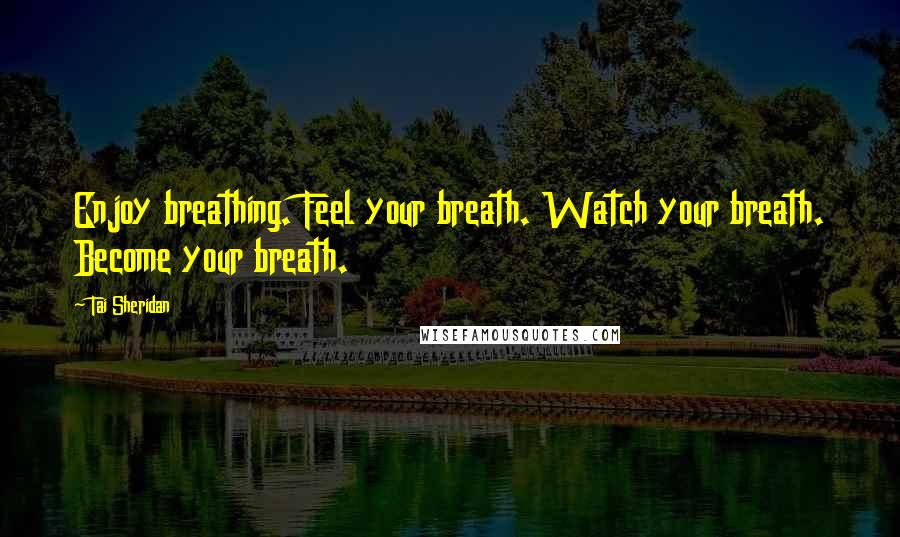 Tai Sheridan Quotes: Enjoy breathing. Feel your breath. Watch your breath. Become your breath.