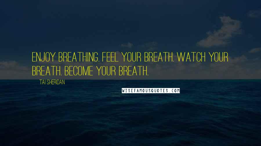 Tai Sheridan Quotes: Enjoy breathing. Feel your breath. Watch your breath. Become your breath.