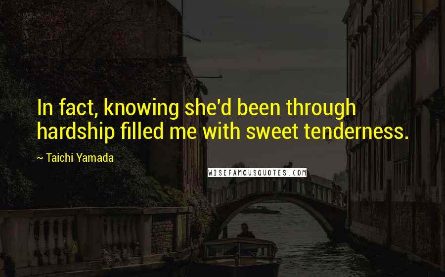 Taichi Yamada Quotes: In fact, knowing she'd been through hardship filled me with sweet tenderness.