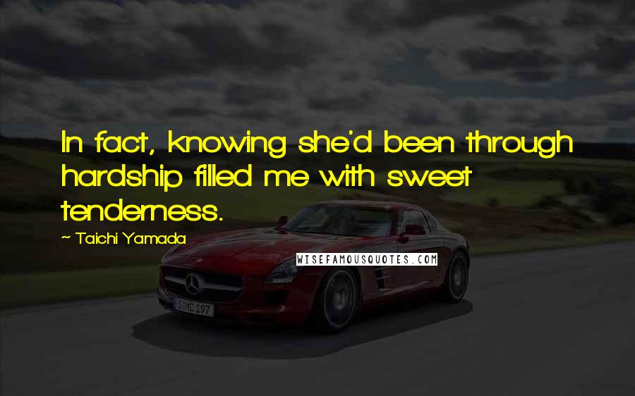 Taichi Yamada Quotes: In fact, knowing she'd been through hardship filled me with sweet tenderness.