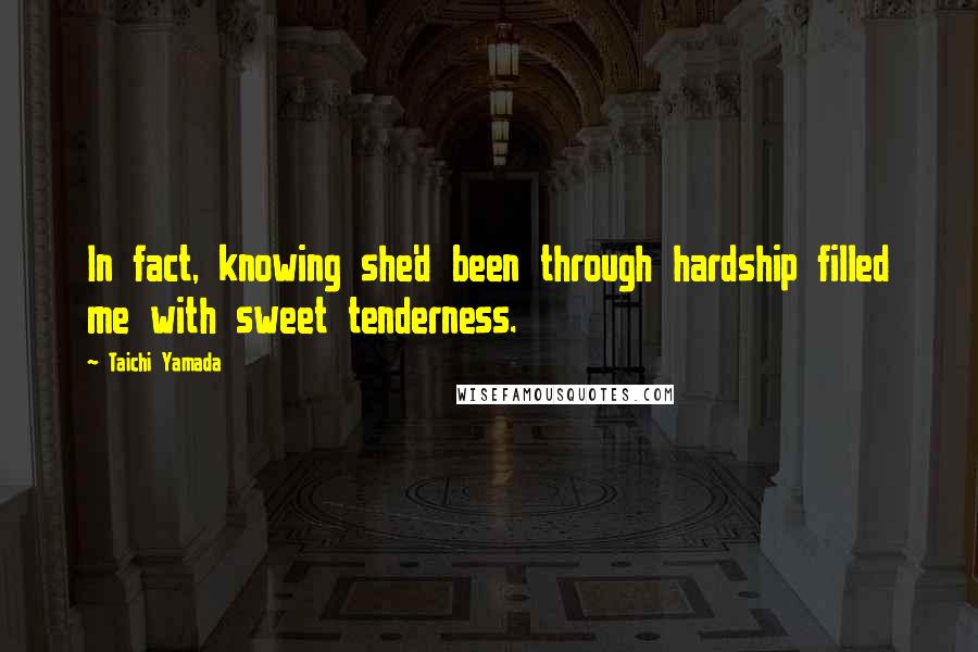 Taichi Yamada Quotes: In fact, knowing she'd been through hardship filled me with sweet tenderness.