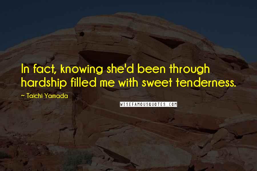 Taichi Yamada Quotes: In fact, knowing she'd been through hardship filled me with sweet tenderness.