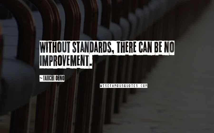Taiichi Ohno Quotes: Without standards, there can be no improvement.