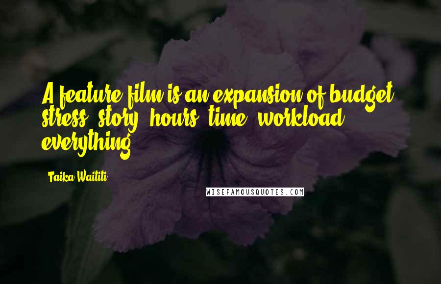Taika Waititi Quotes: A feature film is an expansion of budget, stress, story, hours, time, workload, everything.