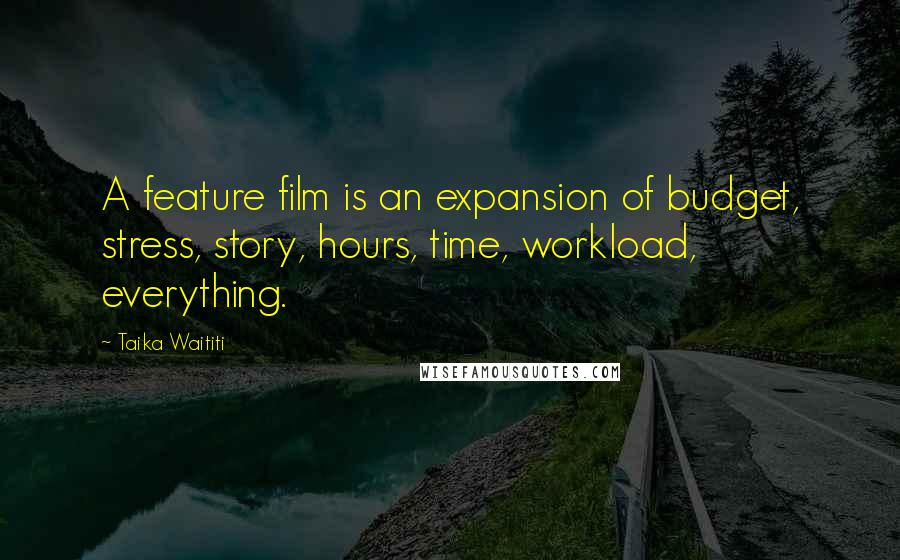 Taika Waititi Quotes: A feature film is an expansion of budget, stress, story, hours, time, workload, everything.